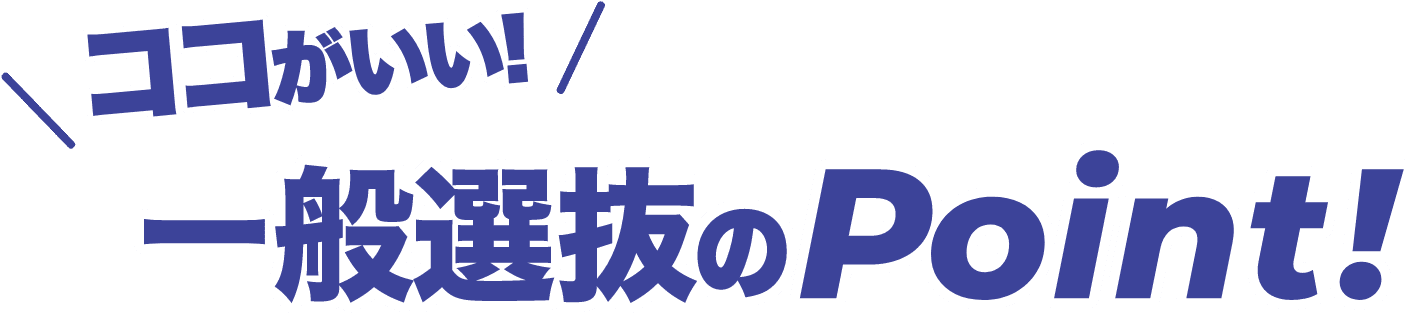 ココがいい!一般選抜のPoint!